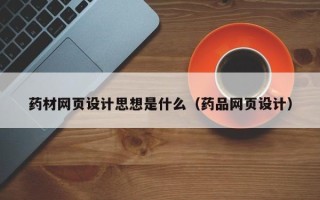 邹平药材网页设计思想是什么（药品网页设计）